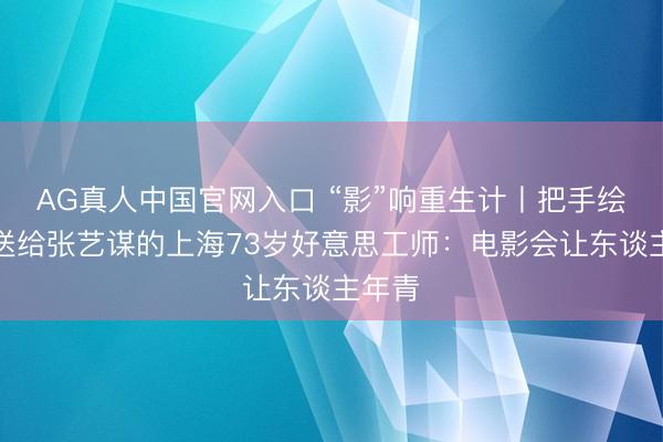 AG真人中国官网入口 “影”响重生计丨把手绘海报送给张艺谋的上海73岁好意思工师：电影会让东谈主年青