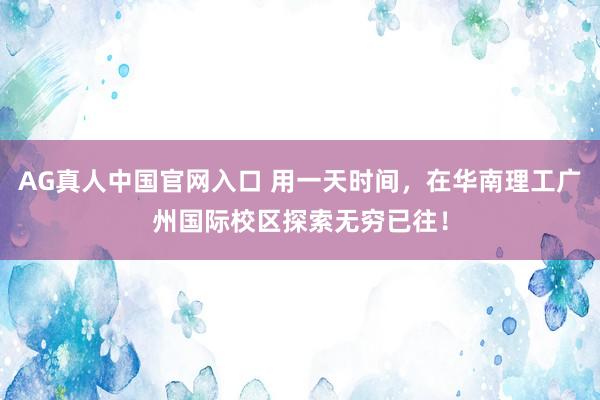 AG真人中国官网入口 用一天时间，在华南理工广州国际校区探索无穷已往！