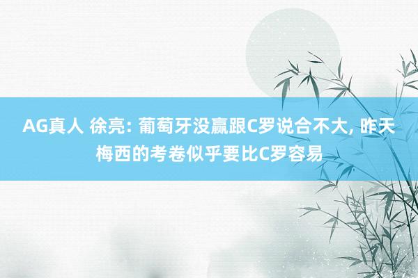 AG真人 徐亮: 葡萄牙没赢跟C罗说合不大, 昨天梅西的考卷似乎要比C罗容易