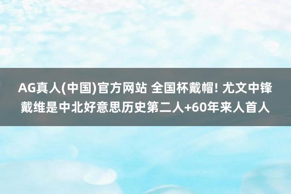 AG真人(中国)官方网站 全国杯戴帽! 尤文中锋戴维是中北好意思历史第二人+60年来人首人
