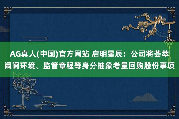 AG真人(中国)官方网站 启明星辰：公司将荟萃阛阓环境、监管章程等身分抽象考量回购股份事项