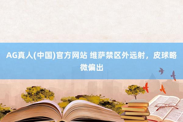 AG真人(中国)官方网站 维萨禁区外远射，皮球略微偏出